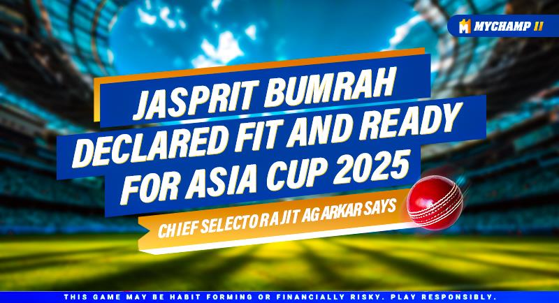 Jasprit Bumrah declared fit and ready for Asia Cup 2025, chief selector Ajit Agarkar says